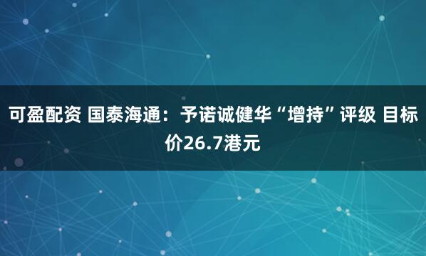 可盈配资 国泰海通：予诺诚健华“增持”评级 目标价26.7港元