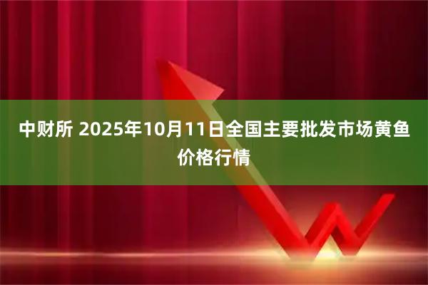 中财所 2025年10月11日全国主要批发市场黄鱼价格行情