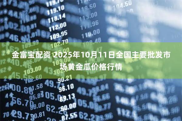 金富宝配资 2025年10月11日全国主要批发市场黄金瓜价格行情