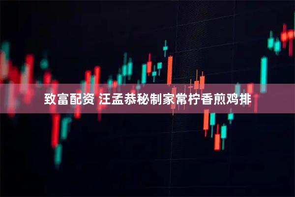 致富配资 汪孟恭秘制家常柠香煎鸡排
