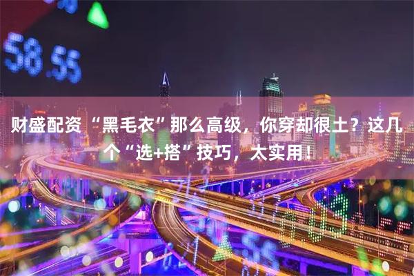 财盛配资 “黑毛衣”那么高级，你穿却很土？这几个“选+搭”技巧，太实用！