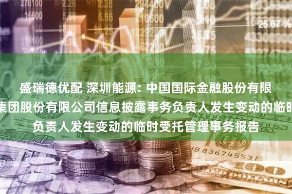 盛瑞德优配 深圳能源: 中国国际金融股份有限公司关于深圳能源集团股份有限公司信息披露事务负责人发生变动的临时受托管理事务报告