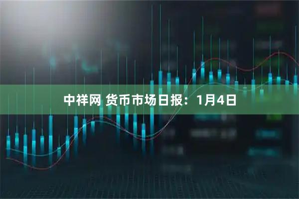 中祥网 货币市场日报：1月4日