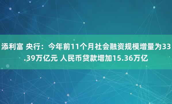 添利富 央行：今年前11个月社会融资规模增量为33.39万亿元 人民币贷款增加15.36万亿