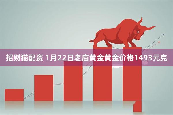 招财猫配资 1月22日老庙黄金黄金价格1493元克