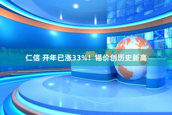 仁信 开年已涨33%！锡价创历史新高