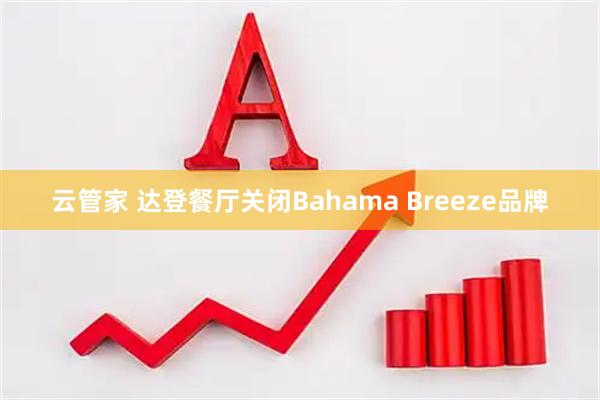 云管家 达登餐厅关闭Bahama Breeze品牌